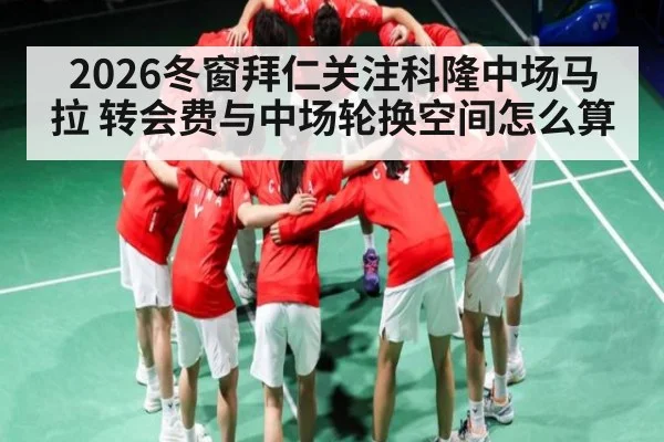 2026冬窗拜仁关注科隆中场马拉 转会费与中场轮换空间怎么算